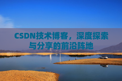 CSDN技术博客，深度探索与分享的前沿阵地